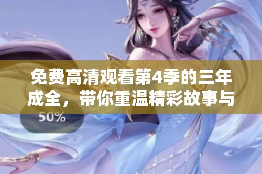 免费高清观看第4季的三年成全，带你重温精彩故事与感动瞬间