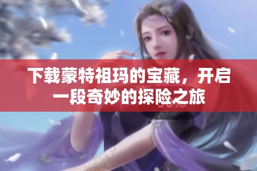 下载蒙特祖玛的宝藏，开启一段奇妙的探险之旅