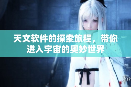 天文软件的探索旅程，带你进入宇宙的奥妙世界