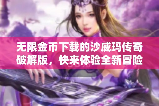 无限金币下载的沙威玛传奇破解版，快来体验全新冒险吧