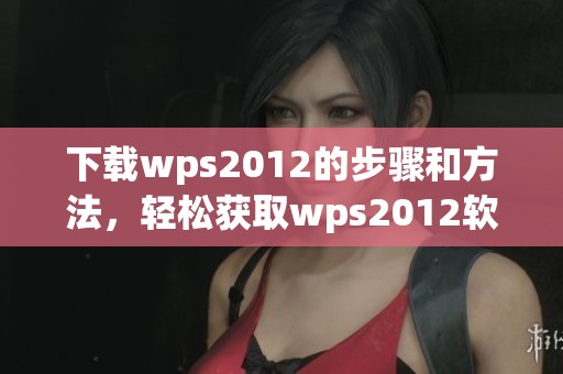 下载wps2012的步骤和方法，轻松获取wps2012软件