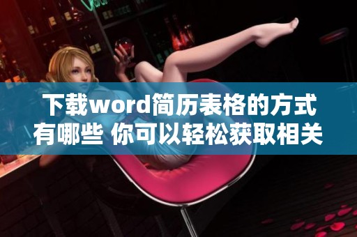 下载word简历表格的方式有哪些 你可以轻松获取相关资料