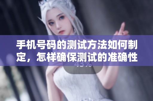 手机号码的测试方法如何制定，怎样确保测试的准确性呢