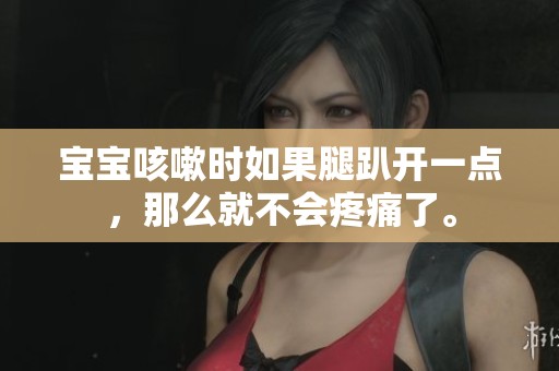 宝宝咳嗽时如果腿趴开一点，那么就不会疼痛了。