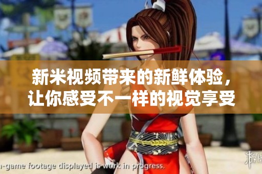 新米视频带来的新鲜体验，让你感受不一样的视觉享受