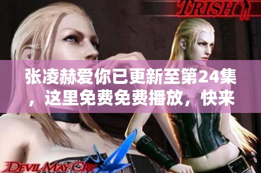 张凌赫爱你已更新至第24集，这里免费免费播放，快来观看吧！