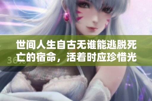世间人生自古无谁能逃脱死亡的宿命，活着时应珍惜光阴