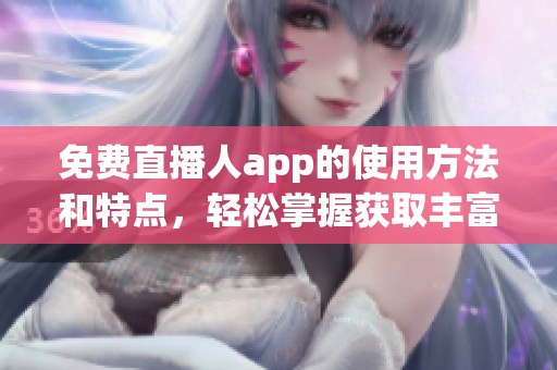 免费直播人app的使用方法和特点，轻松掌握获取丰富内容的技巧