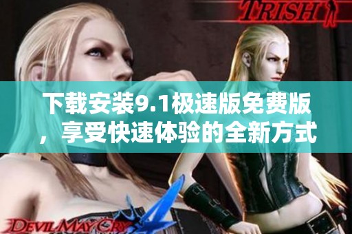 下载安装9.1极速版免费版，享受快速体验的全新方式