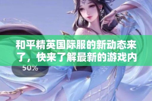 和平精英国际服的新动态来了，快来了解最新的游戏内容与玩法吧！
