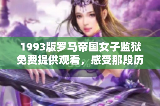 1993版罗马帝国女子监狱免费提供观看，感受那段历史。