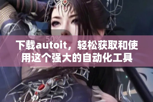 下载autoit，轻松获取和使用这个强大的自动化工具