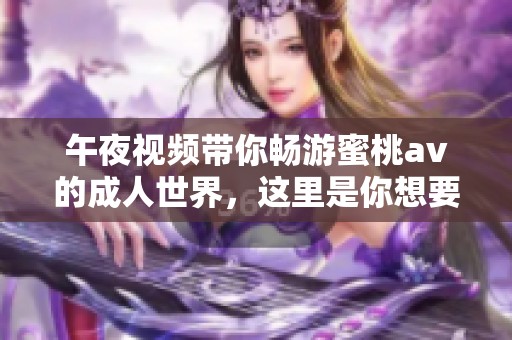 午夜视频带你畅游蜜桃**的**世界，这里是你想要的一切