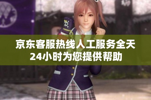 京东客服热线人工服务全天24小时为您提供帮助