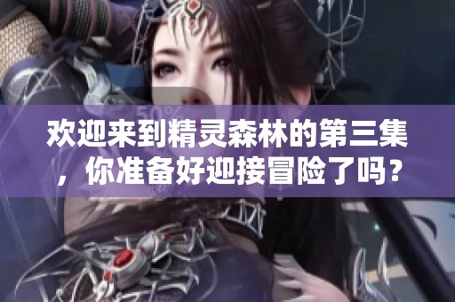 欢迎来到精灵森林的第三集，你准备好迎接冒险了吗？