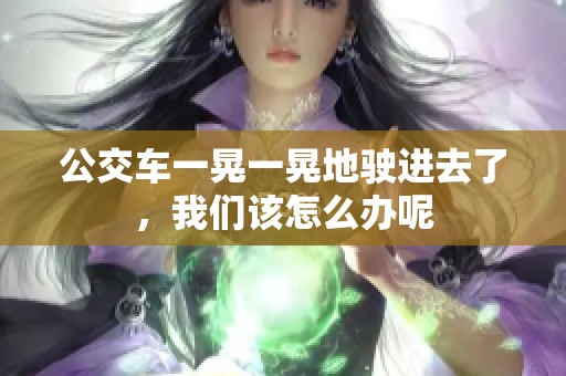 公交车一晃一晃地驶进去了，我们该怎么办呢