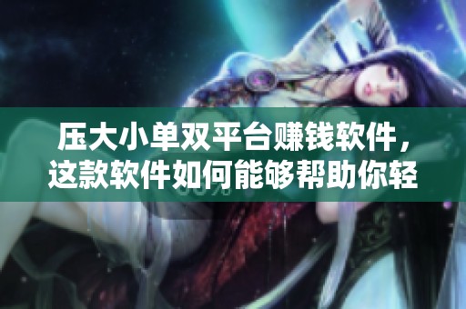 压大小单双平台赚钱软件，这款软件如何能够帮助你轻松赚到钱呢