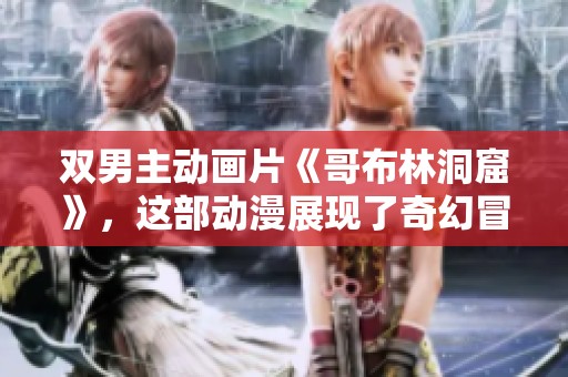 双男主动画片《哥布林洞窟》，这部动漫展现了奇幻冒险之旅