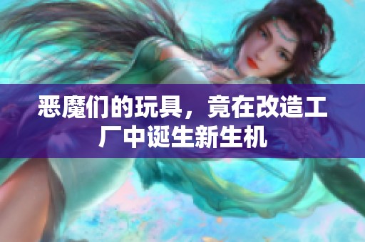 恶魔们的玩具，竟在改造工厂中诞生新生机