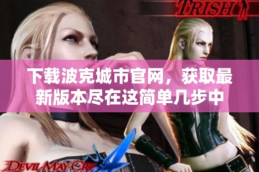 下载波克城市官网，获取最新版本尽在这简单几步中