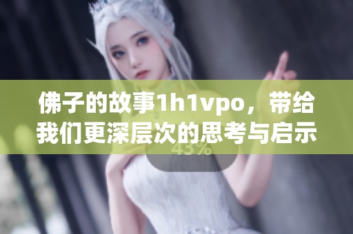 佛子的故事1h1vpo，带给我们更深层次的思考与启示
