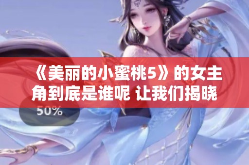 《美丽的小蜜桃5》的女主角到底是谁呢 让我们揭晓这个秘密