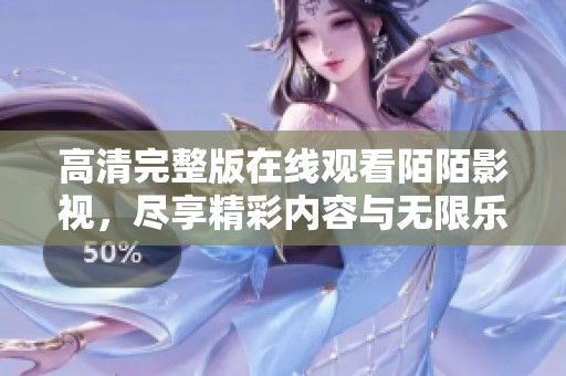 高清完整版在线观看陌陌影视，尽享精彩内容与无限乐趣！
