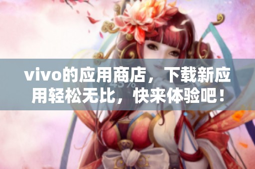 vivo的应用商店，下载新应用轻松无比，快来体验吧！