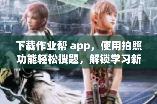 下载作业帮 app，使用拍照功能轻松搜题，解锁学习新方式