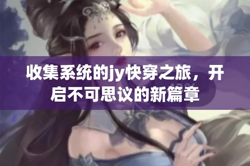 收集系统的jy快穿之旅，开启不可思议的新篇章