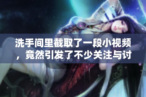 洗手间里截取了一段小视频，竟然引发了不少关注与讨论
