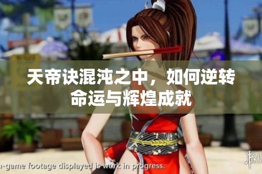 天帝诀混沌之中，如何逆转命运与辉煌成就