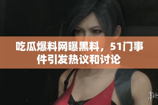 吃瓜爆料网曝黑料，51门事件引发热议和讨论