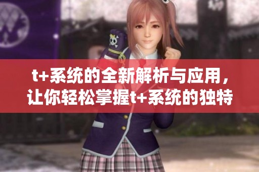 t+系统的全新解析与应用，让你轻松掌握t+系统的独特魅力
