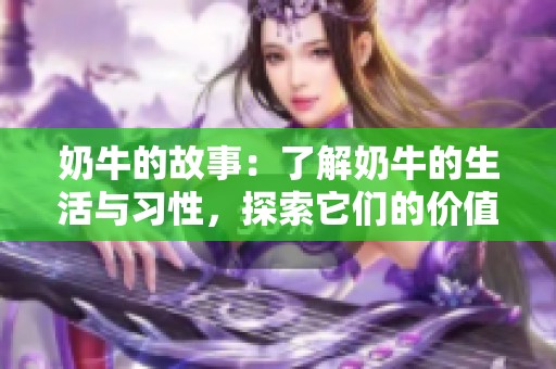 奶牛的故事：了解奶牛的生活与习性，探索它们的价值与智慧