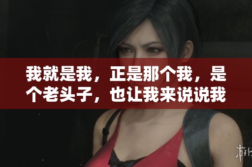 我就是我，正是那个我，是个老头子，也让我来说说我的故事