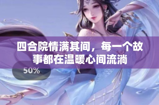 四合院情满其间，每一个故事都在温暖心间流淌