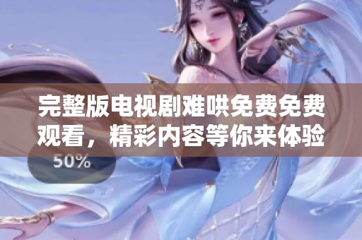 完整版电视剧难哄免费免费观看，精彩内容等你来体验