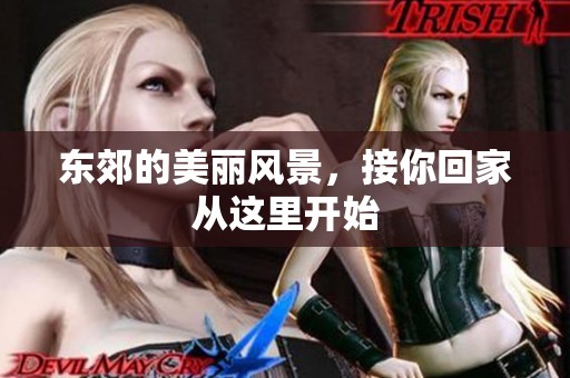 东郊的美丽风景，接你回家从这里开始
