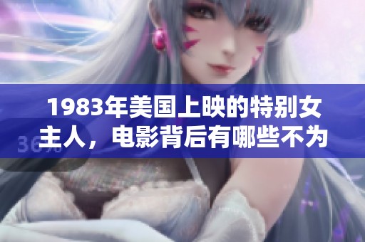 1983年美国上映的特别女主人，电影背后有哪些不为人知的故事呢