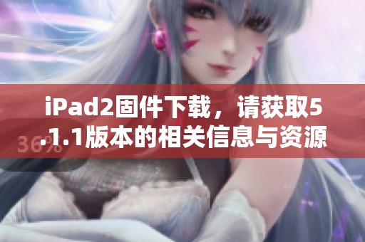 iPad2固件下载，请获取5.1.1版本的相关信息与资源