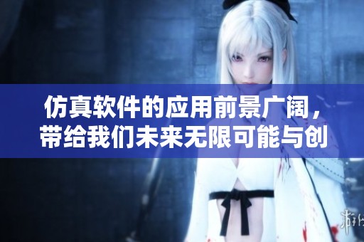 仿真软件的应用前景广阔，带给我们未来无限可能与创新。