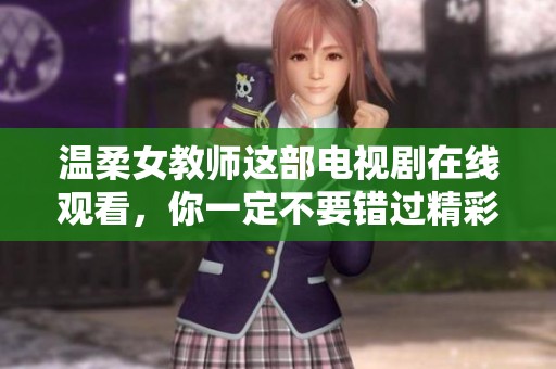 温柔女教师这部电视剧在线观看，你一定不要错过精彩的剧情哦