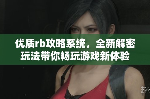 优质rb攻略系统，全新解密玩法带你畅玩游戏新体验