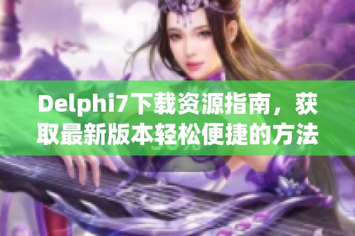 Delphi7下载资源指南，获取最新版本轻松便捷的方法