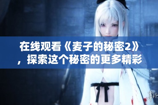 在线观看《麦子的秘密2》，探索这个秘密的更多精彩内容