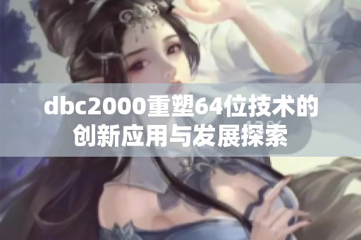 dbc2000重塑64位技术的创新应用与发展探索