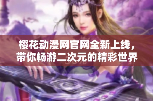 樱花动漫网官网全新上线，带你畅游二次元的精彩世界