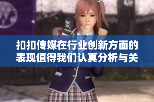 扣扣传媒在行业创新方面的表现值得我们认真分析与关注