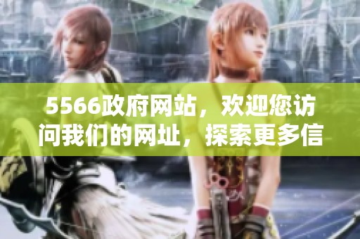 5566政府网站，欢迎您访问我们的网址，探索更多信息！